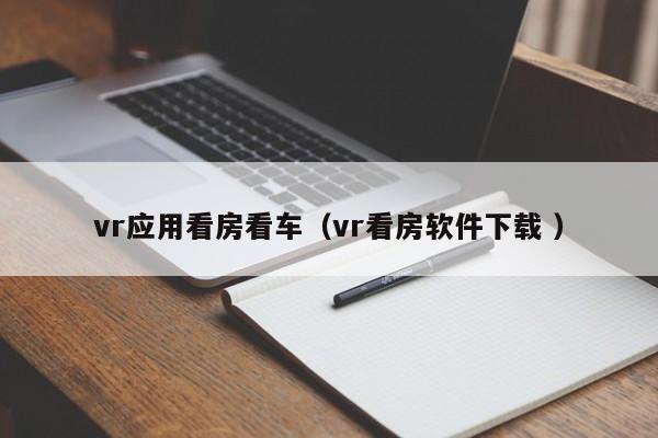 vr应用看房看车（vr看房软件下载 ）
